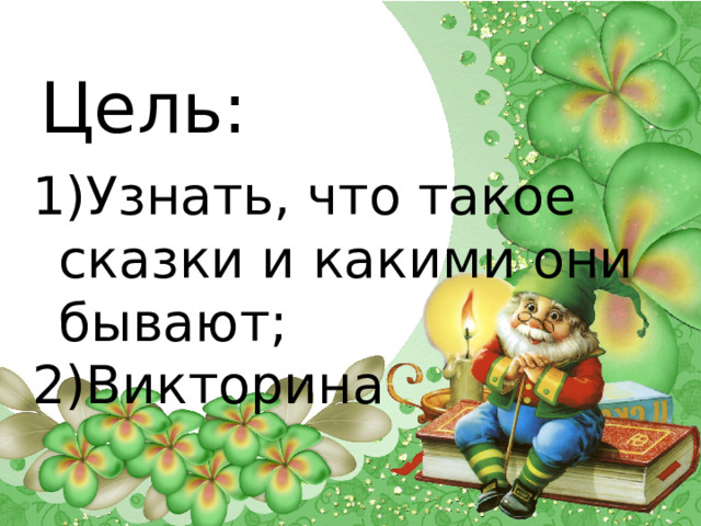 Цель: Узнать, что такое сказки и какими они бывают; Викторина 
