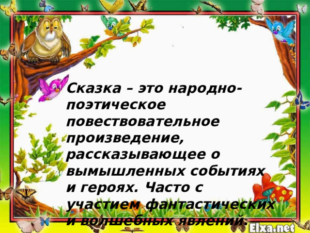 Сказка – это народно-поэтическое повествовательное произведение, рассказывающее о вымышленных событиях и героях. Часто с участием фантастических и волшебных явлений. 