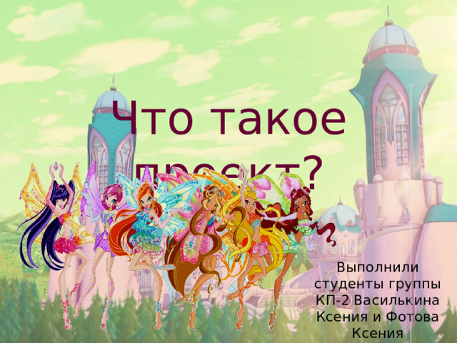 Что такое проект? Выполнили студенты группы КП-2 Василькина Ксения и Фотова Ксения 