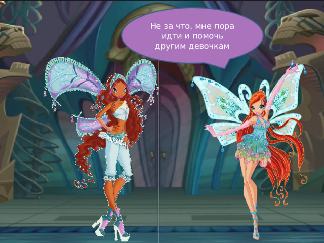 Не за что, мне пора идти и помочь другим девочкам 