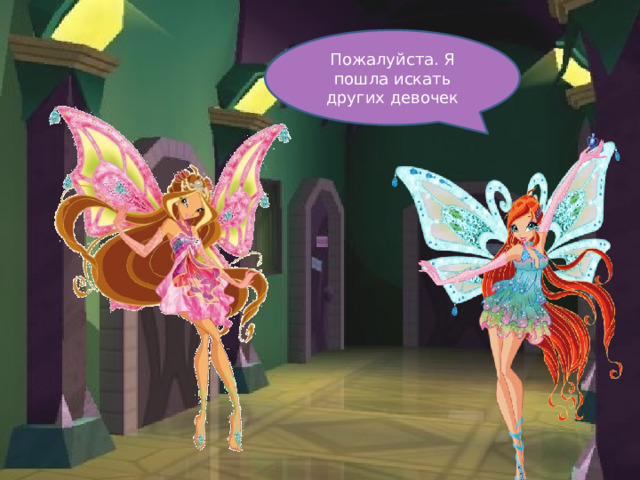 Пожалуйста. Я пошла искать других девочек 