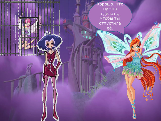 Хорошо. Что нужно сделать, чтобы ты отпустила её. 