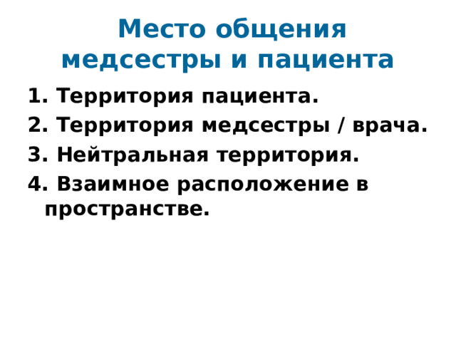  Место общения медсестры и пациента 1. Территория пациента. 2. Территория медсестры / врача. 3. Нейтральная территория. 4. Взаимное расположение в пространстве. 