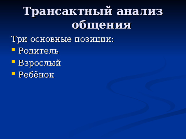 Трансактный анализ общения Три основные позиции: Родитель Взрослый Ребёнок 
