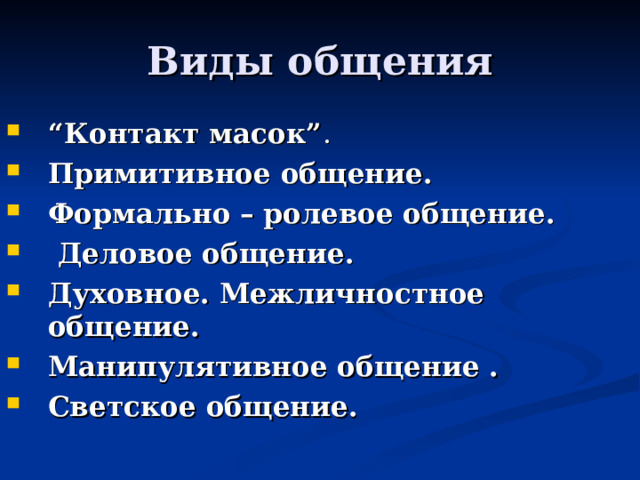 Виды общения “ Контакт масок” . Примитивное общение. Формально – ролевое общение.  Деловое общение. Духовное. Межличностное общение.  Манипулятивное общение . Светское общение.  