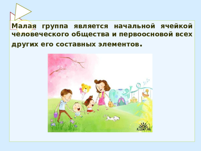 Малая группа является начальной ячейкой человеческого общества и первоосновой всех других его составных элементов . 