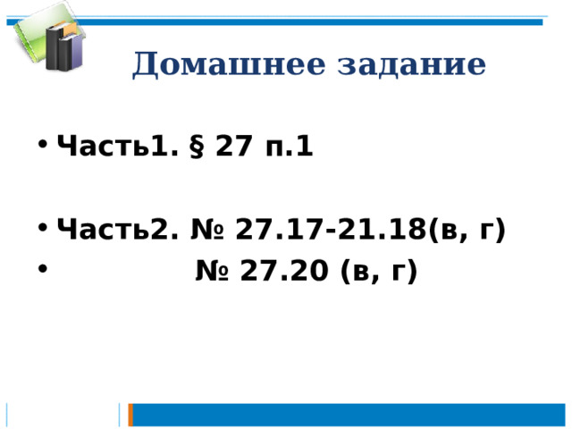 Домашнее задание  Часть1. § 27 п.1  Часть2. № 27.17-21.18(в, г) № 27.20 (в, г)  