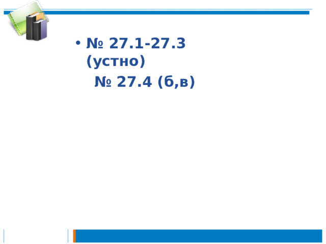 № 27.1-27.3 (устно) № 27.4 (б,в) 