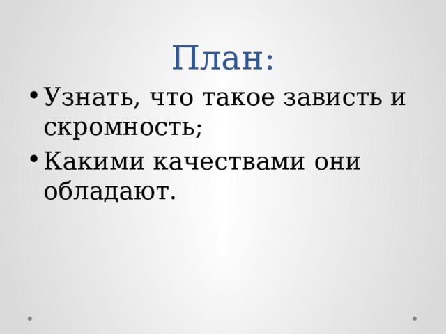 План: Узнать, что такое зависть и скромность; Какими качествами они обладают. 