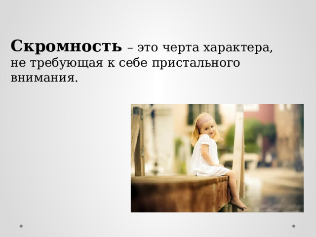 Скромность  – это черта характера, не требующая к себе пристального внимания. 