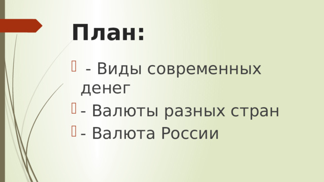 План:   - Виды современных денег - Валюты разных стран - Валюта России 