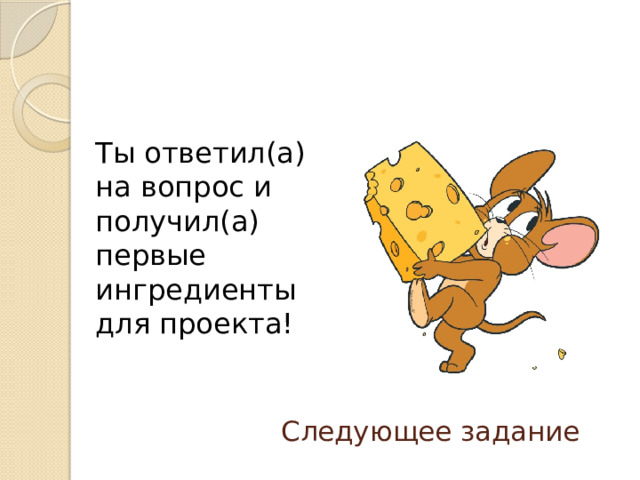Ты ответил(а) на вопрос и получил(а) первые ингредиенты для проекта! Следующее задание 