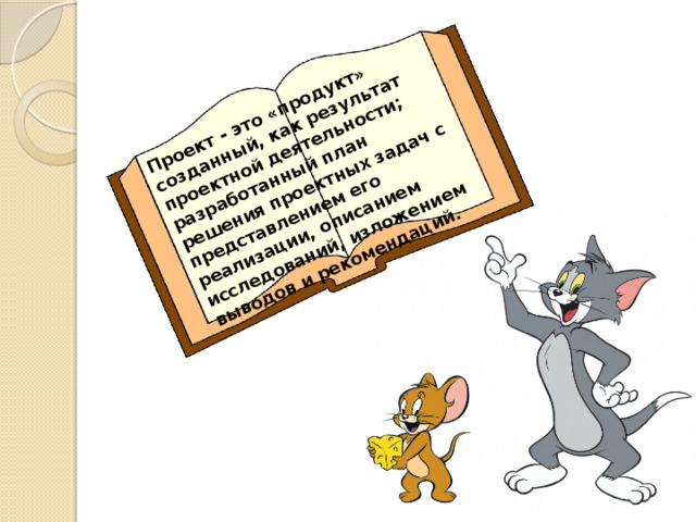Проект - это «продукт» созданный, как результат проектной деятельности; разработанный план решения проектных задач с представлением его реализации, описанием исследований, изложением выводов и рекомендаций. 