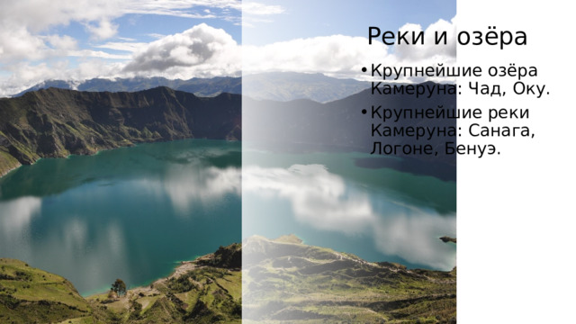 Реки и озёра Крупнейшие озёра Камеруна: Чад, Оку. Крупнейшие реки Камеруна: Санага, Логоне, Бенуэ. 