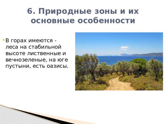 6. Природные зоны и их основные особенности В горах имеются - леса на стабильной высоте лиственные и вечнозеленые, на юге пустыни, есть оазисы. 