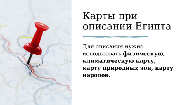 Карты при описании Египта Для описания нужно использовать  физическую, климатическую карту, карту природных зон, карту народов. 