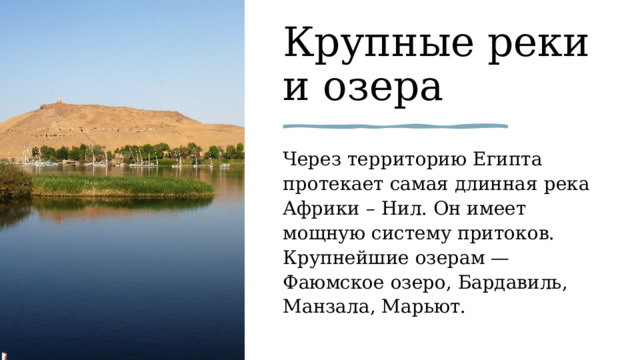 Крупные реки и озера Через территорию Египта протекает самая длинная река Африки – Нил. Он имеет мощную систему притоков. Крупнейшие озерам — Фаюмское озеро, Бардавиль, Манзала, Марьют.  