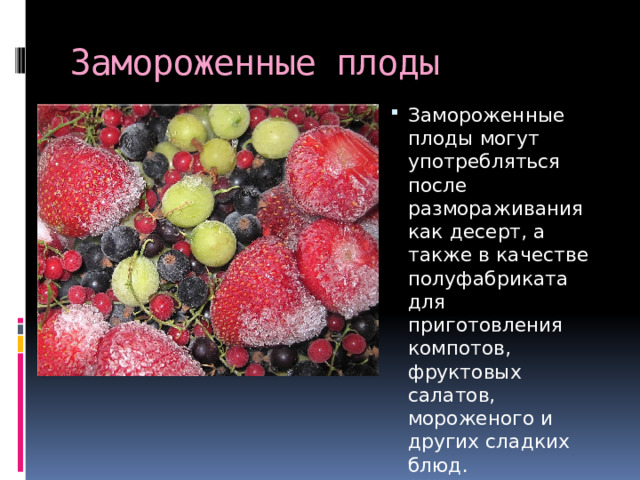 Замороженные плоды Замороженные плоды могут употребляться после размораживания как десерт, а также в качестве полуфабриката для приготовления компотов, фруктовых салатов, мороженого и других сладких блюд. 