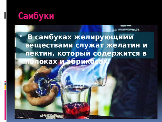 Самбуки   В самбуках желирующими веществами служат желатин и пектин, который содержится в яблоках и абрикосах. 