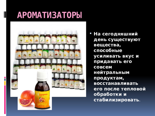АРОМАТИЗАТОРЫ На сегодняшний день существуют вещества, способные усиливать вкус и придавать его совсем нейтральным продуктам, восстанавливать его после тепловой обработки и стабилизировать . 