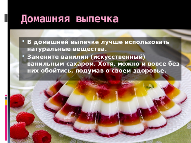 Домашняя выпечка В домашней выпечке лучше использовать натуральные вещества. Замените ванилин (искусственный) ванильным сахаром. Хотя, можно и вовсе без них обойтись, подумав о своем здоровье. 