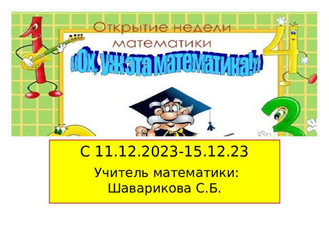 С 11.12.2023-15.12.23  Учитель математики: Шаварикова С.Б. 