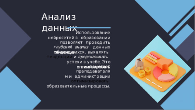 А нализ  данных Использование  нейросетей  в  образовании позволяет  проводить  глубоки й  анализ данных  обучающихся,  выявлять  тенденции и предсказывать  успехи  в  учебе.  Это  помогает преподавателя м  и администраци и  оптимизировать образовательные  процессы. 