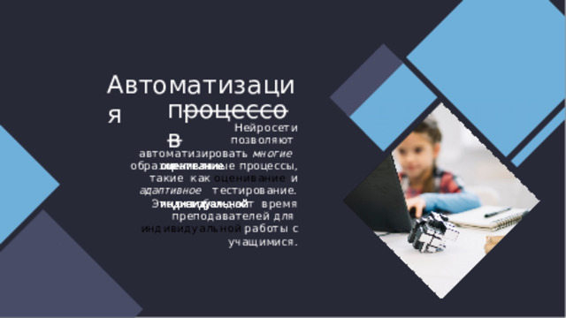 Ав т оматиз а ц ия п роцессов Нейросети  позволяют автоматизировать многие  образовательные  процессы,  такие  как оценивание и адаптивное  тестирование. Это освобождает  время преподавателей для  индивидуальной  работы  с учащимися. 