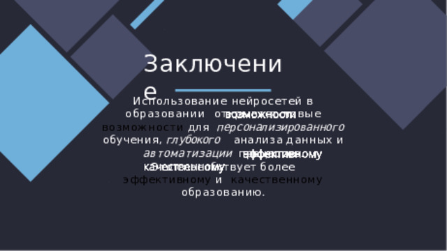 З а к л ю чение Использование нейросетей в образовании  открывает новые возможности для  персонализированного  обучения,  глубокого  анализ а  данных  и  а в т о м а т и з а ц ии  процессов. Это  способствует  более  эффективному  и  качественному  образованию. 