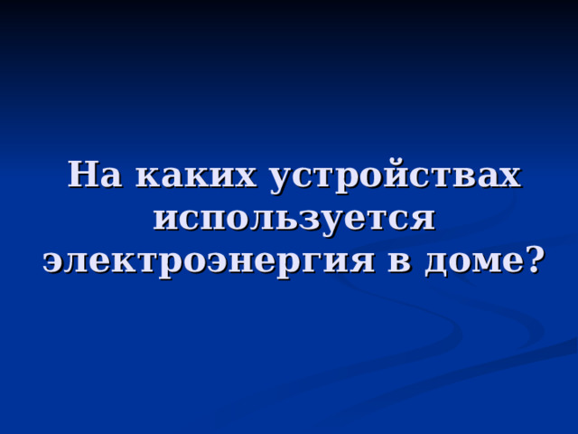 На каких устройствах используется электроэнергия в доме? 