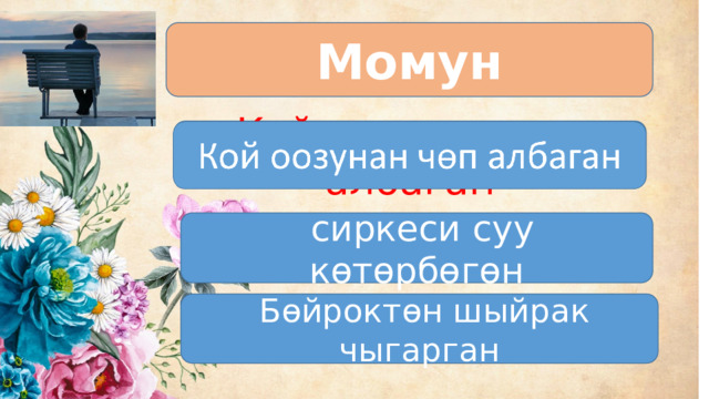 Момун Кой оозунан чөп албаган Кой оозунан чөп албаган  сиркеси суу көтөрбөгөн  Бөйроктөн шыйрак чыгарган 