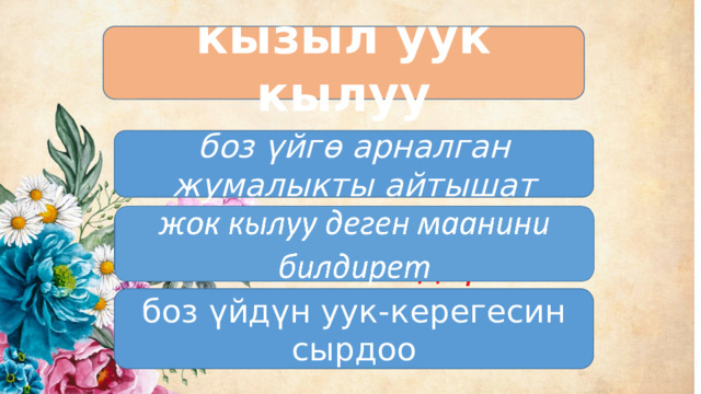 кызыл уук кылуу боз үйгө арналган жумалыкты айтышат жок кылуу деген маанини билдирет боз үйдүн уук-керегесин сырдоо 
