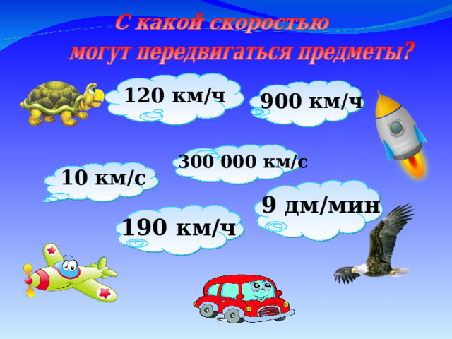 120 км/ч 900 км/ч 300 000 км/ c 10 км/ c 9 дм/мин 190 км/ч На слайде используются триггеры. При щелчке по любому из предметов цветная стрелка соединяет его с соответствующим значением скорости. О скорости движения каких предметов идет речь в тихах? А как вы думаете, чему принадлежит оставшаяся скорость? 