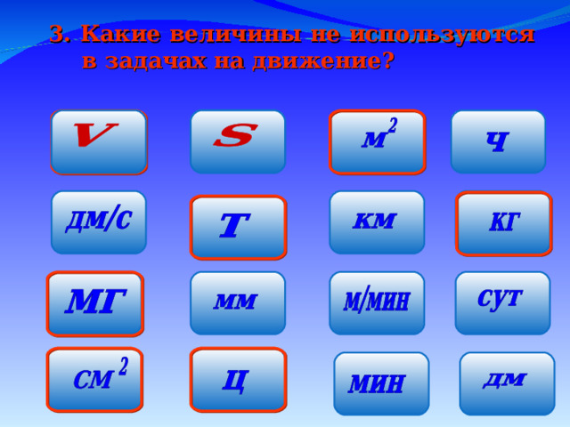3. Какие величины не используются в задачах на движение? По какому признаку можно разделить оставшиеся величины на группы?  