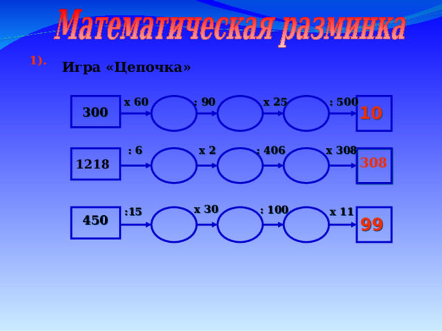 1). Игра «Цепочка» : 500 :  90 x 6 0 x 25      10 3 00 : 406 :  6 x 308 x 2      308  1218 x 30 :  100  : 15 x 11      450 99 