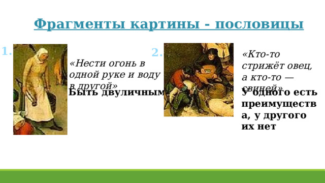 Фрагменты картины - пословицы 1. 2. «Кто-то стрижёт овец, а кто-то — свиней» «Нести огонь в одной руке и воду в другой» Быть двуличным У одного есть преимущества, у другого их нет 