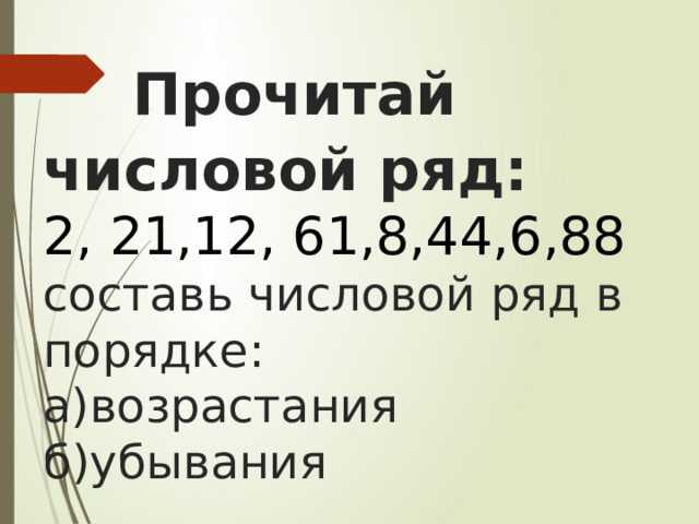  Прочитай числовой ряд:  2, 21,12, 61,8,44,6,88  составь числовой ряд в порядке:  а)возрастания  б)убывания 