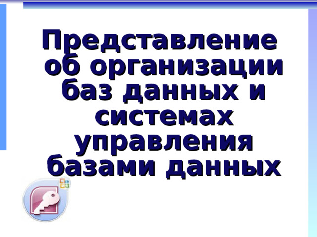 Представление  об организации баз данных и системах управления базами данных 