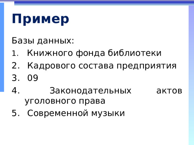 Пример Базы данных:  Книжного фонда библиотеки  Кадрового состава предприятия  09  Законодательных актов уголовного права  Современной музыки 