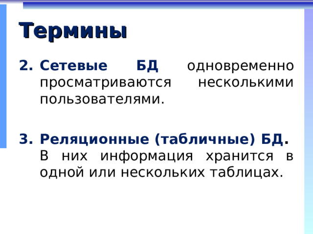 Термины Сетевые БД  одновременно просматриваются несколькими пользователями.  Реляционные (табличные) БД . В них информация хранится в одной или нескольких таблицах. 