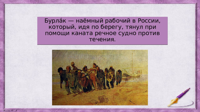 Бурла́к — наёмный рабочий в России, который, идя по берегу, тянул при помощи каната речное судно против течения. 