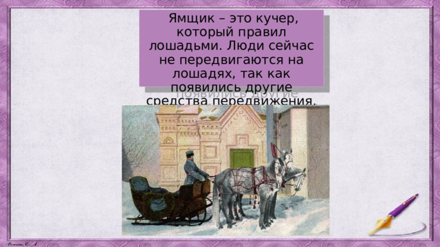  Ямщик – это кучер, который правил лошадьми. Люди сейчас не передвигаются на лошадях, так как появились другие средства передвижения. 