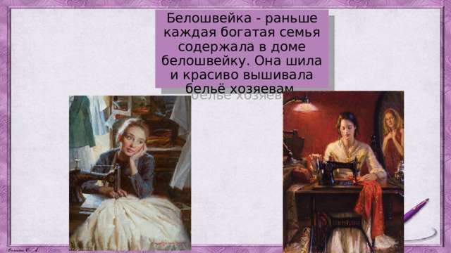 Белошвейка - раньше каждая богатая семья содержала в доме белошвейку. Она шила и красиво вышивала бельё хозяевам. 