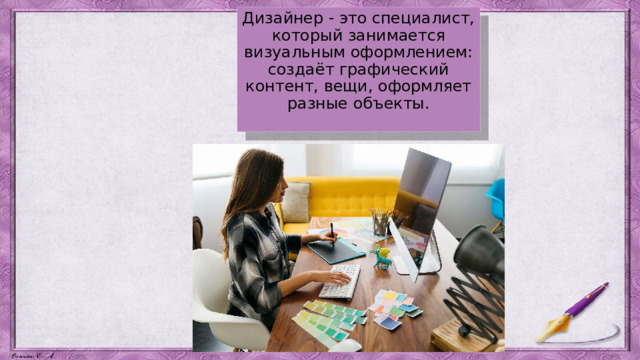 Дизайнер - это специалист, который занимается визуальным оформлением: создаёт графический контент, вещи, оформляет разные объекты. 