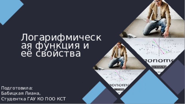 Логарифмическая функция и её свойства Подготовила: Бабицкая Лиана, Студентка ГАУ КО ПОО КСТ 