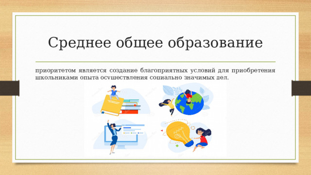 Среднее общее образование приоритетом  является  создание  благоприятных  условий  для  приобретения  школьниками опыта  осуществления социально  значимых  дел. 