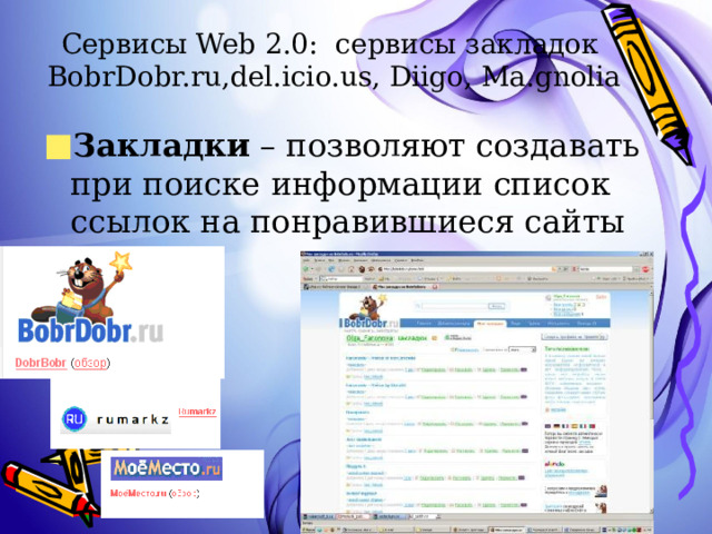 Сервисы Web 2.0: сервисы закладок BobrDobr.ru,del.icio.us, Diigo, Ma.gnolia Закладки – позволяют создавать при поиске информации список ссылок на понравившиеся сайты 
