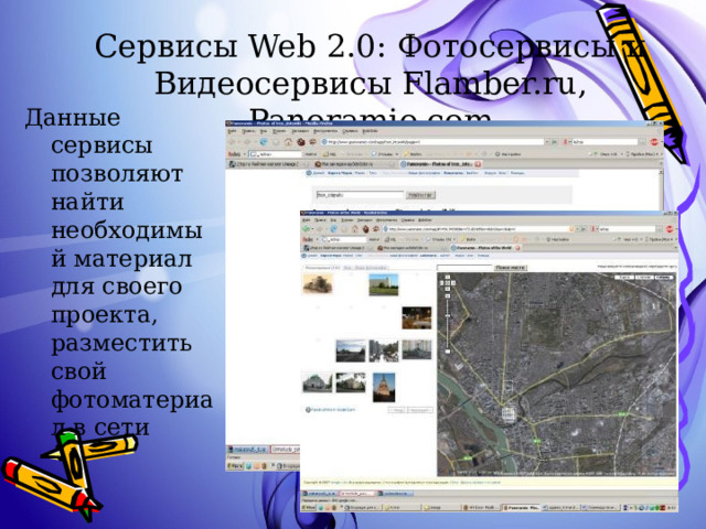 Сервисы Web 2.0: Фотосервисы и Видеосервисы Flamber.ru, Panoramio.com Данные сервисы позволяют найти необходимый материал для своего проекта, разместить свой фотоматериал в сети 
