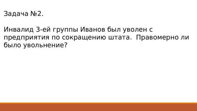 Задача №2. Инвалид 3-ей группы Иванов был уволен с предприятия по сокращению штата. Правомерно ли было увольнение? 