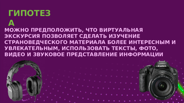  МОЖНО ПРЕДПОЛОЖИТЬ, ЧТО ВИРТУАЛЬНАЯ ЭКСКУРСИЯ ПОЗВОЛЯЕТ СДЕЛАТЬ ИЗУЧЕНИЕ СТРАНОВЕДЧЕСКОГО МАТЕРИАЛА БОЛЕЕ ИНТЕРЕСНЫМ И УВЛЕКАТЕЛЬНЫМ, ИСПОЛЬЗОВАТЬ ТЕКСТЫ, ФОТО, ВИДЕО И ЗВУКОВОЕ ПРЕДСТАВЛЕНИЕ ИНФОРМАЦИИ   ГИПОТЕЗА 